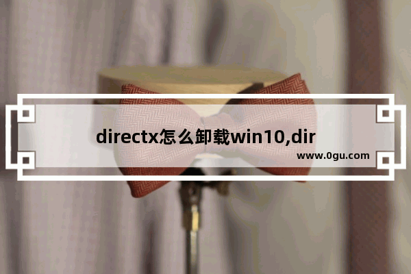 directx怎么卸载win10,directx9怎么卸载