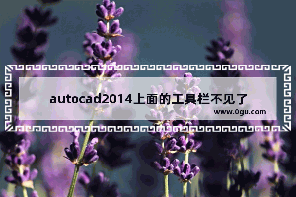 autocad2014上面的工具栏不见了,cad2014菜单栏下面的工具栏不见了
