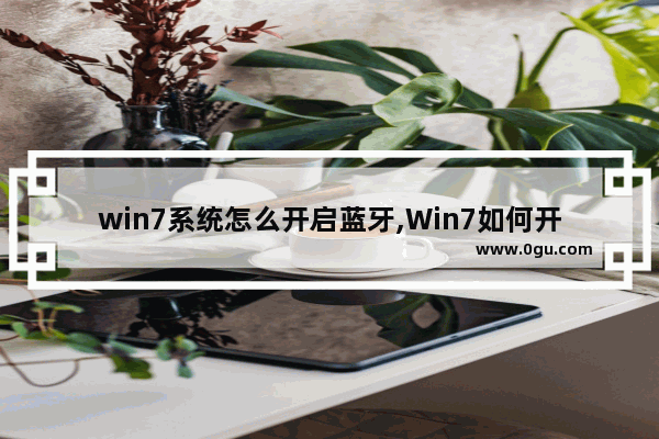 win7系统怎么开启蓝牙,Win7如何开启蓝牙