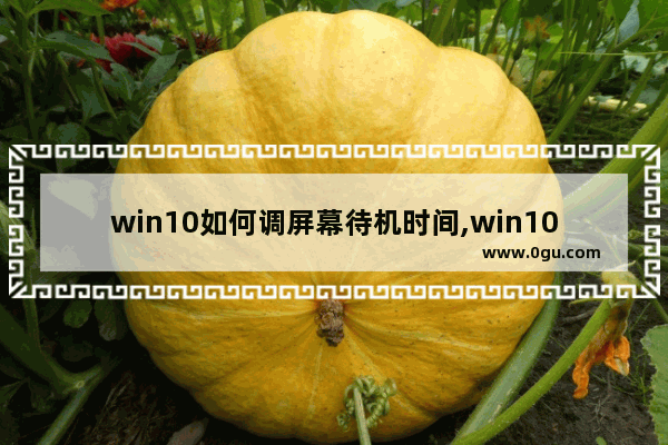 win10如何调屏幕待机时间,win10待机休眠设置