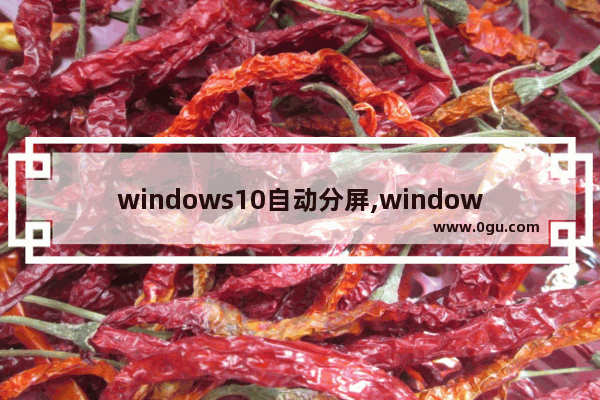 windows10自动分屏,window10如何分屏功能