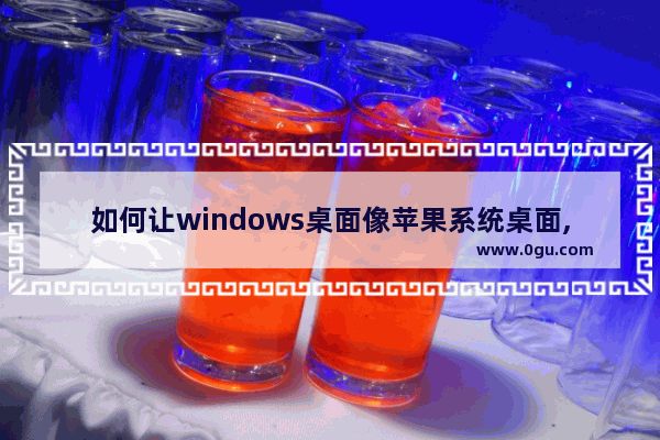 如何让windows桌面像苹果系统桌面,windows10苹果桌面