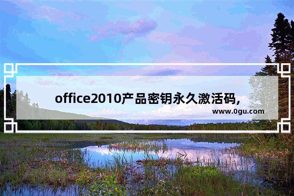 office2010产品密钥永久激活码,office2010产品密钥25个字符