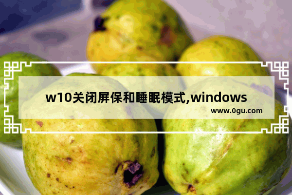 w10关闭屏保和睡眠模式,windows10设置屏保
