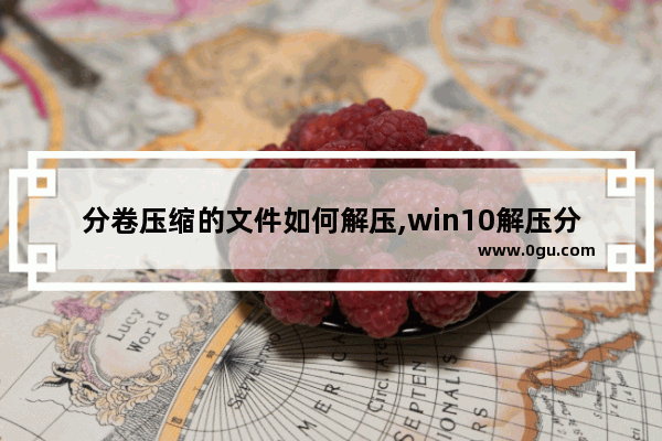 分卷压缩的文件如何解压,win10解压分卷压缩文件