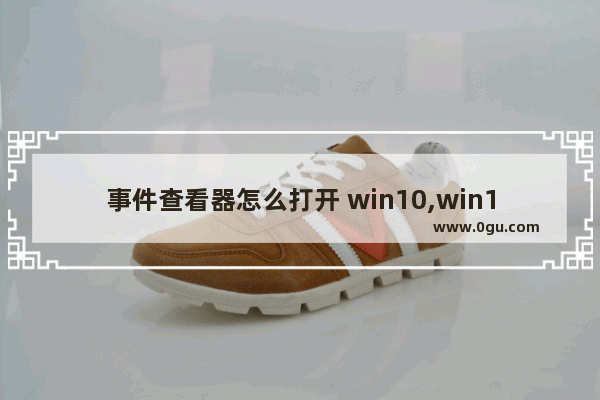事件查看器怎么打开 win10,win10打开事件查看器