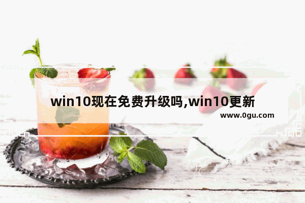 win10现在免费升级吗,win10更新免费吗