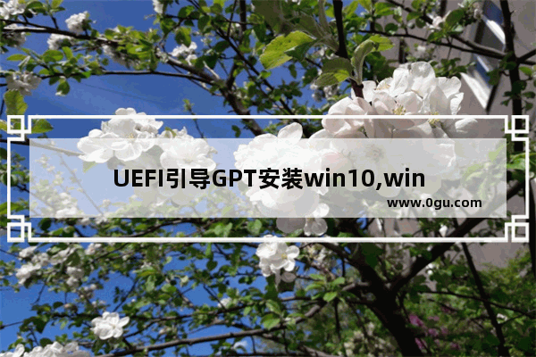 UEFI引导GPT安装win10,win10 uefi启动u盘制作方法