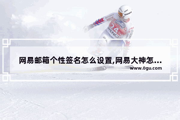 网易邮箱个性签名怎么设置,网易大神怎么看别人的个性签名