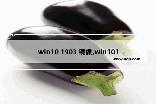 win10 1903 镜像,win101909镜像
