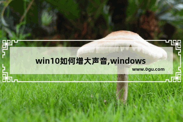 win10如何增大声音,windows 10怎么设置声音