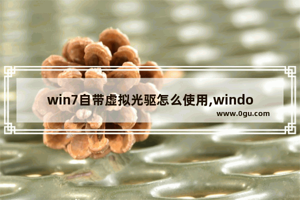 win7自带虚拟光驱怎么使用,windows10自带虚拟光驱