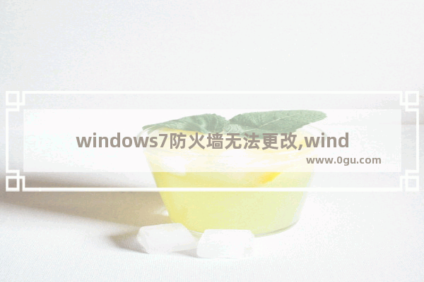 windows7防火墙无法更改,windows防火墙无法更改