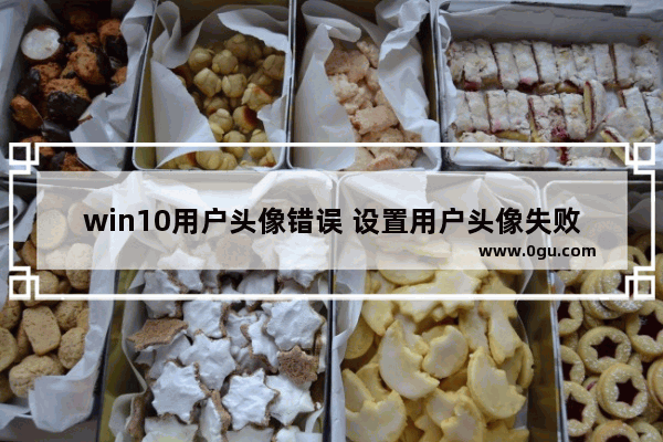 win10用户头像错误 设置用户头像失败,请再试一次,win10账户头像设置错误