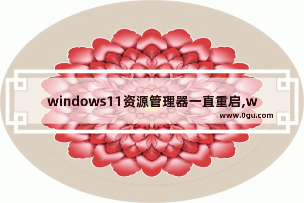 windows11资源管理器一直重启,windows资源管理器不断重启
