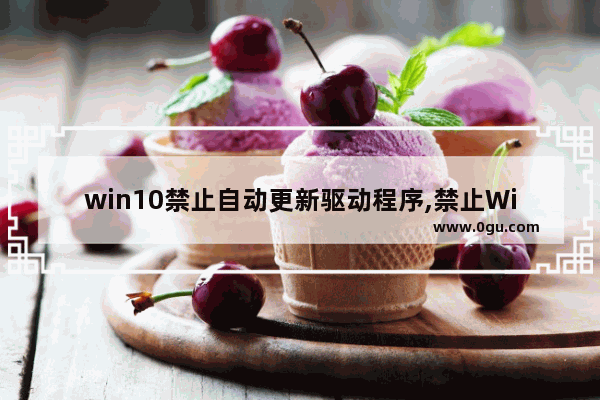 win10禁止自动更新驱动程序,禁止Windows更新驱动