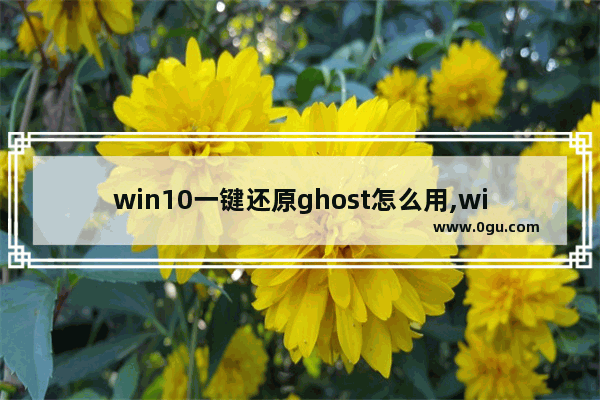 win10一键还原ghost怎么用,win10一键ghost备份方法