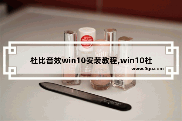 杜比音效win10安装教程,win10杜比音效安装教程以及资源