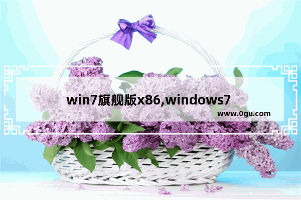 win7旗舰版x86,windows7 32位旗舰版