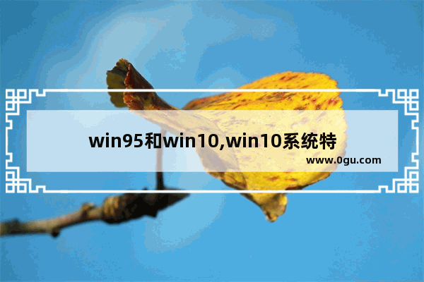 win95和win10,win10系统特点