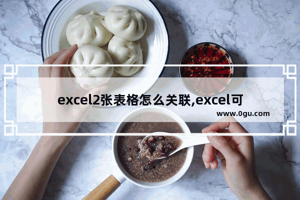 excel2张表格怎么关联,excel可以关联两张表格内容么