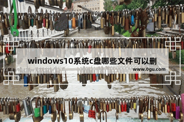 windows10系统c盘哪些文件可以删除,win 10系统c盘里面哪些文件是可以删除的 1