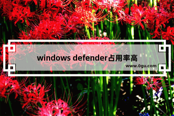 windows defender占用率高,windows10defender好用吗