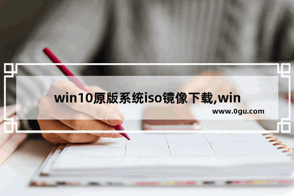 win10原版系统iso镜像下载,windows10原版iso镜像如何下载