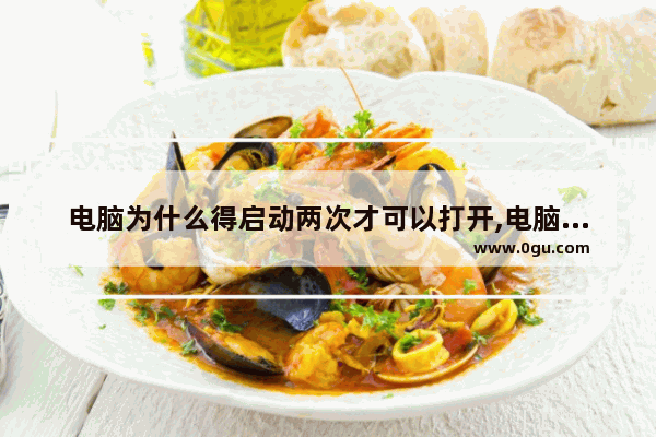 电脑为什么得启动两次才可以打开,电脑需要开机两次才可以正常启动