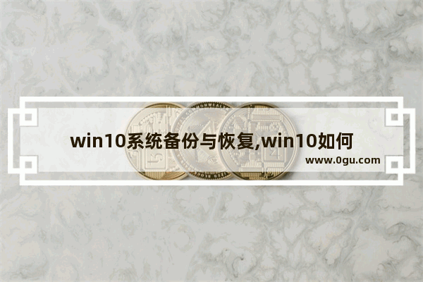 win10系统备份与恢复,win10如何恢复系统备份