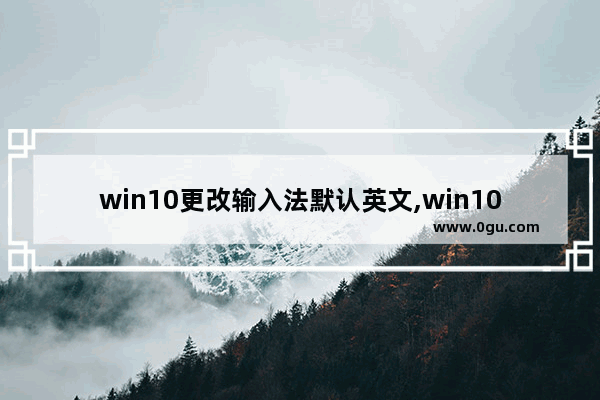 win10更改输入法默认英文,win10输入法默认英文改成中文