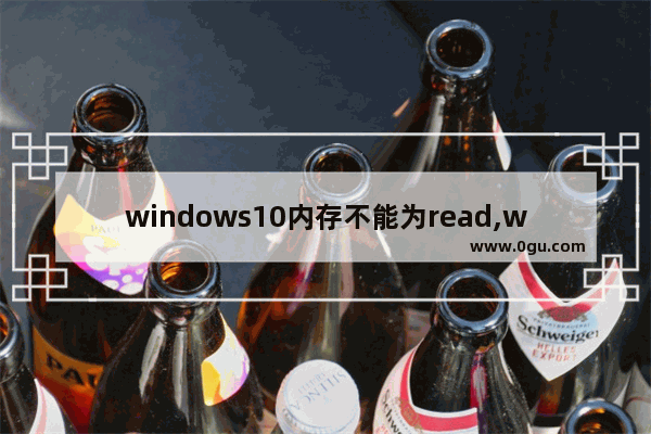 windows10内存不能为read,windows该内存不能为read