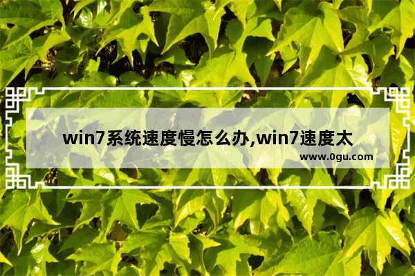 win7系统速度慢怎么办,win7速度太慢怎么解决