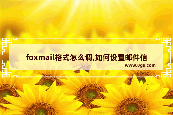 foxmail格式怎么调,如何设置邮件信纸