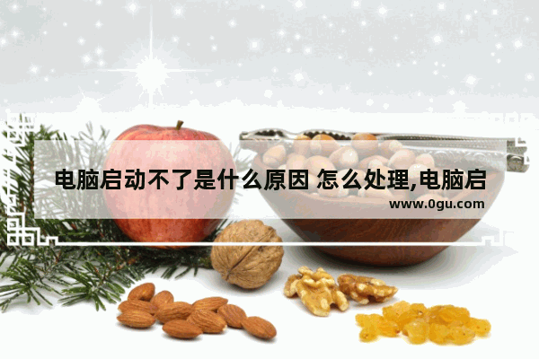 电脑启动不了是什么原因 怎么处理,电脑启动不了是什么原因造成的