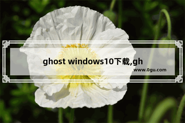 ghost windows10下载,ghost版本win10安装步骤