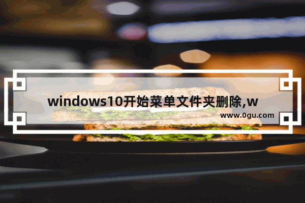 windows10开始菜单文件夹删除,windows删除开始菜单文件夹