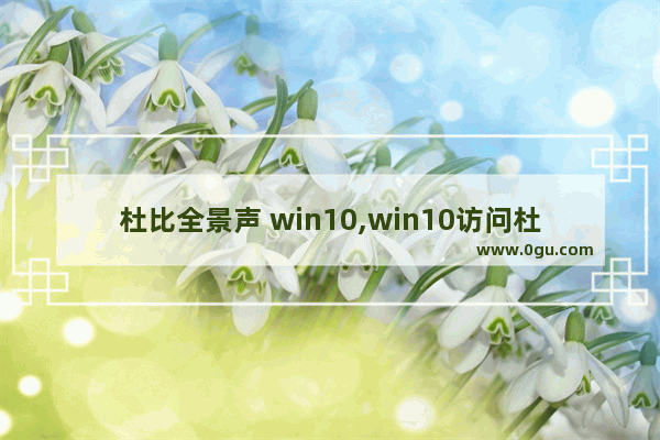 杜比全景声 win10,win10访问杜比全景声驱动程序时发生问题
