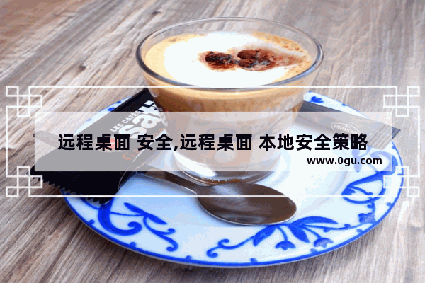 远程桌面 安全,远程桌面 本地安全策略