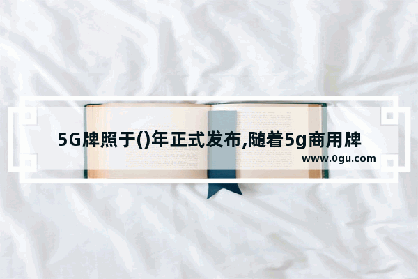5G牌照于()年正式发布,随着5g商用牌照的发放,我国正式步入