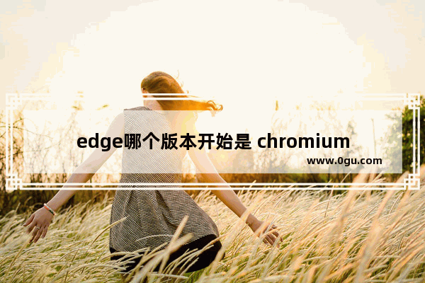 edge哪个版本开始是 chromium,Chromium版Edge下载