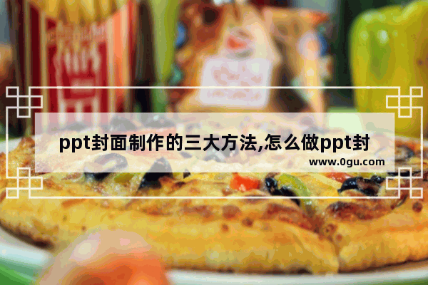 ppt封面制作的三大方法,怎么做ppt封面设计