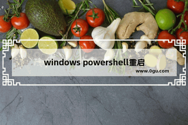 windows powershell重启电脑的命令,win10怎么打开powershell