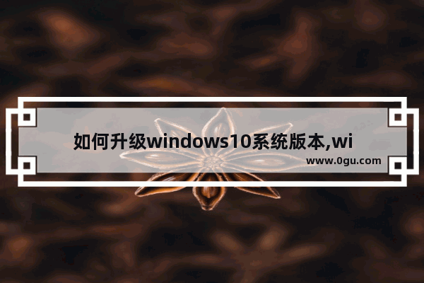 如何升级windows10系统版本,win10系统版本如何升级