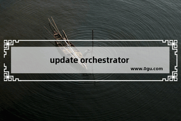 update orchestrator service是什么,win10没有Update Orchestrator Service