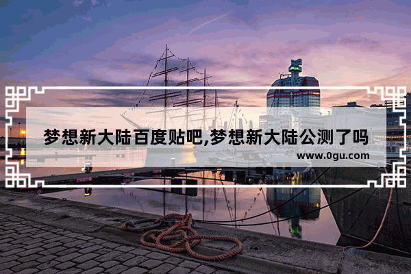 梦想新大陆百度贴吧,梦想新大陆公测了吗