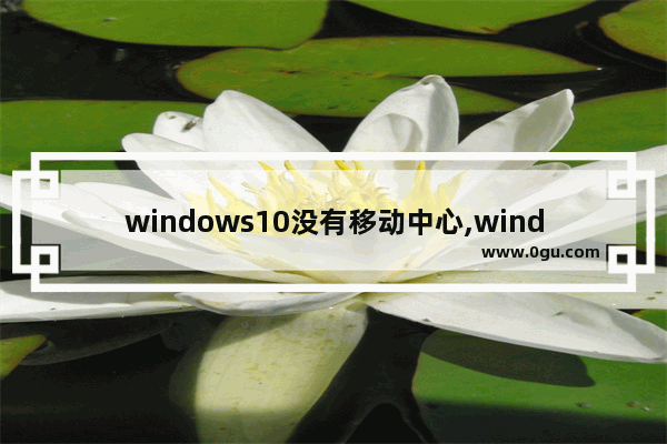 windows10没有移动中心,windows移动中心打不开