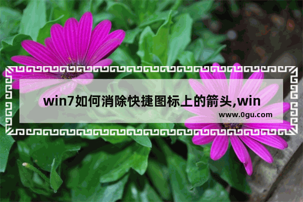 win7如何消除快捷图标上的箭头,win7怎样去掉桌面图标小箭头
