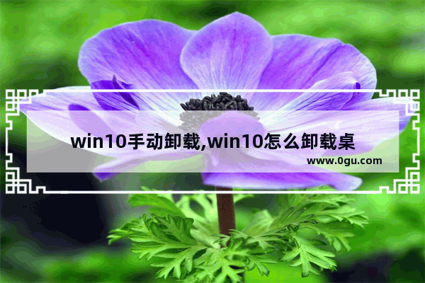 win10手动卸载,win10怎么卸载桌面助手