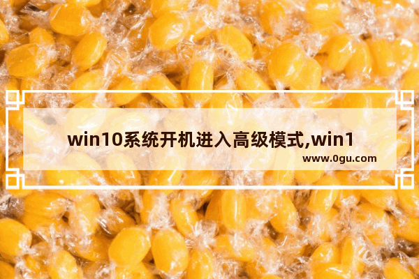 win10系统开机进入高级模式,win10自动进入高级启动模式